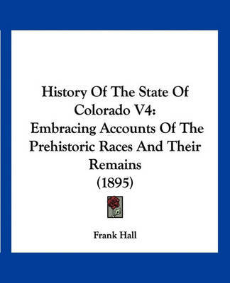 History of the State of Colorado V4: Embracing Accounts of the Prehistoric Races and Their Remains (1895) by Frank Hall image