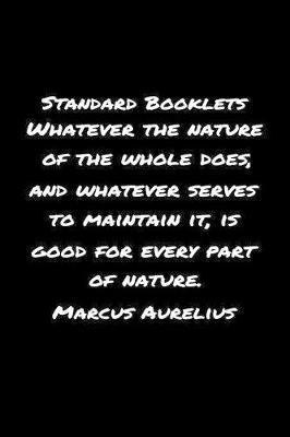 Standard Booklets Whatever the Nature of The Whole Does And Whatever Serves To Maintain It Is Good For Every Part Of Nature Marcus Aurelius by Standard Booklets image