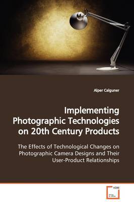 Implementing Photographic Technologies on 20th Century Products on Paperback by Alper Calguner