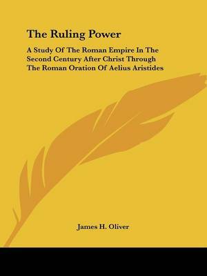 The Ruling Power: A Study of the Roman Empire in the Second Century After Christ Through the Roman Oration of Aelius Aristides on Paperback by James H. Oliver