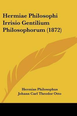 Hermiae Philosophi Irrisio Gentilium Philosophorum (1872) on Paperback by Hermias Philosophus