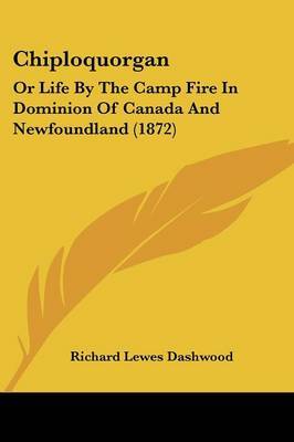 Chiploquorgan: Or Life By The Camp Fire In Dominion Of Canada And Newfoundland (1872) by Richard Lewes Dashwood image