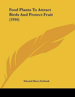 Food Plants to Attract Birds and Protect Fruit (1916) on Paperback by Edward Howe Forbush