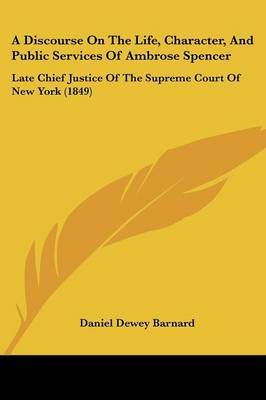 A Discourse On The Life, Character, And Public Services Of Ambrose Spencer: Late Chief Justice Of The Supreme Court Of New York (1849) on Paperback by Daniel Dewey Barnard