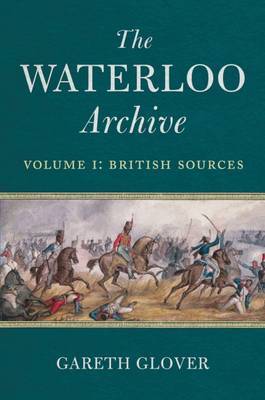 Waterloo Archive, Volume 1: British Sources on Hardback by Gareth Glover