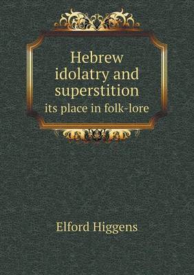 Hebrew Idolatry and Superstition Its Place in Folk-Lore by Elford Higgens image