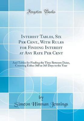 Interest Tables, Six Per Cent., with Rules for Finding Interest at Any Rate Per Cent by Simeon Hinman Jennings image