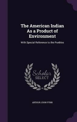 The American Indian as a Product of Environment by Arthur John Fynn image