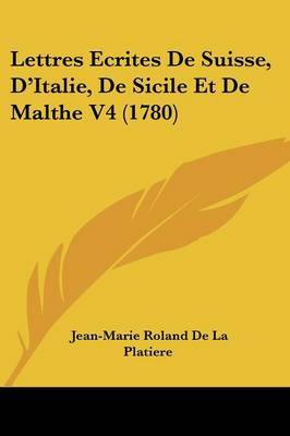 Lettres Ecrites De Suisse, D'Italie, De Sicile Et De Malthe V4 (1780) by Jean-Marie Roland De La Platiere image