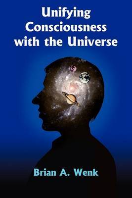 Unifying Consciousness with the Universe by Brian A. Wenk image