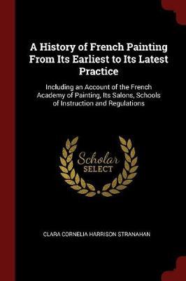 A History of French Painting from Its Earliest to Its Latest Practice by Clara Cornelia Harrison Stranahan