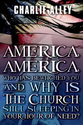 America, America: Who Has Bewitched You and Why Is the Church Sleeping in Your Hour of Need? on Paperback by Charlie Alley