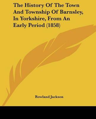 The History Of The Town And Township Of Barnsley, In Yorkshire, From An Early Period (1858) by Rowland Jackson image