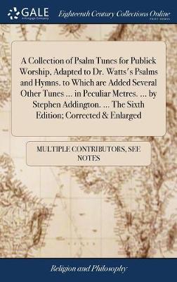 A Collection of Psalm Tunes for Publick Worship, Adapted to Dr. Watts's Psalms and Hymns. to Which Are Added Several Other Tunes ... in Peculiar Metres. ... by Stephen Addington. ... the Sixth Edition; Corrected & Enlarged image