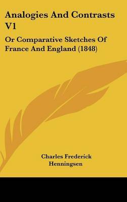 Analogies and Contrasts V1: Or Comparative Sketches of France and England (1848) on Hardback by Charles Frederick Henningsen