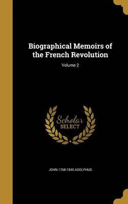 Biographical Memoirs of the French Revolution; Volume 2 on Hardback by John 1768-1845 Adolphus