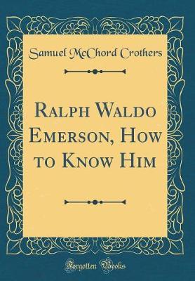 Ralph Waldo Emerson, How to Know Him (Classic Reprint) by Samuel McChord Crothers image