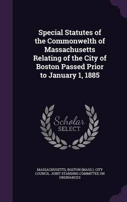 Special Statutes of the Commonwelth of Massachusetts Relating of the City of Boston Passed Prior to January 1, 1885 by . Massachusetts image