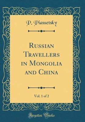 Russian Travellers in Mongolia and China, Vol. 1 of 2 (Classic Reprint) by P Piassetsky image