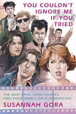 You Couldn't Ignore Me If You Tried: The Brat Pack, John Hughes, and Their Impact on a Generation on Hardback by Susannah Gora