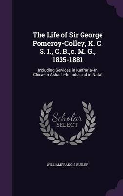 The Life of Sir George Pomeroy-Colley, K. C. S. I., C. B., C. M. G., 1835-1881 on Hardback by William Francis Butler