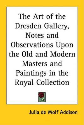 The Art of the Dresden Gallery, Notes and Observations Upon the Old and Modern Masters and Paintings in the Royal Collection by Julia de Wolf Addison image