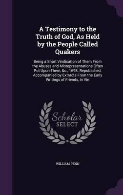 A Testimony to the Truth of God, as Held by the People Called Quakers on Hardback by William Penn