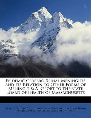 Epidemic Cerebro-Spinal Meningitis and Its Relation to Other Forms of Meningitis: A Report to the State Board of Health of Massachusetts by Frank Burr Mallory image