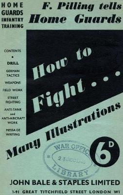 HOW TO FIGHT (F Pilling Tells Home Guards) HOME GUARDS INFANTRY TRAINING by F Pilling