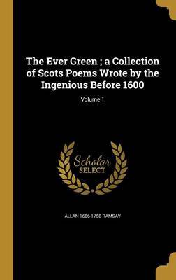 The Ever Green; A Collection of Scots Poems Wrote by the Ingenious Before 1600; Volume 1 on Hardback by Allan 1686-1758 Ramsay