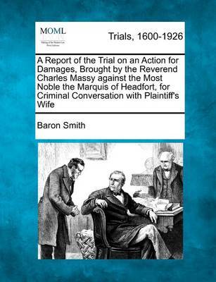 A Report of the Trial on an Action for Damages, Brought by the Reverend Charles Massy Against the Most Noble the Marquis of Headfort, for Criminal Conversation with Plaintiff's Wife image