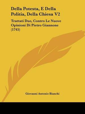 Della Potesta, E Della Politia, Della Chiesa V2: Trattati Due, Contro Le Nuove Opinioni Di Pietro Giannone (1745) by Giovanni Antonio Bianchi image