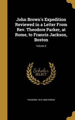 John Brown's Expedition Reviewed in a Letter from REV. Theodore Parker, at Rome, to Francis Jackson, Boston; Volume 2 on Hardback by Theodore 1810-1860 Parker