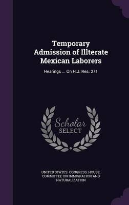 Temporary Admission of Illterate Mexican Laborers on Hardback