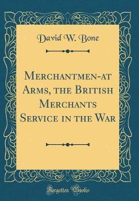 Merchantmen-At Arms, the British Merchants Service in the War (Classic Reprint) by David W Bone image