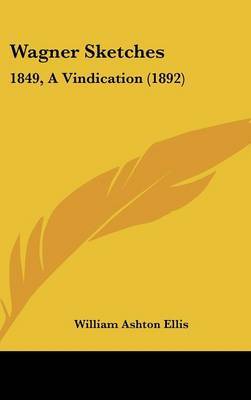 Wagner Sketches: 1849, a Vindication (1892) on Hardback by William Ashton Ellis