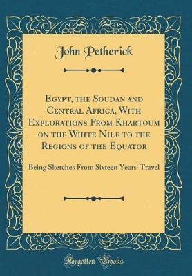 Egypt, the Soudan and Central Africa, with Explorations from Khartoum on the White Nile to the Regions of the Equator by John Petherick image