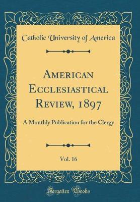 American Ecclesiastical Review, 1897, Vol. 16 by Catholic University of America image