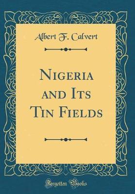 Nigeria and Its Tin Fields (Classic Reprint) by Albert F. Calvert image