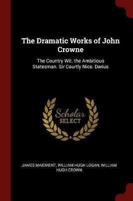 The Dramatic Works of John Crowne by James Maidment image
