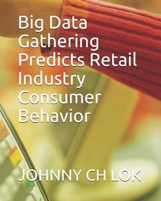 Big Data Gathering Predicts Retail Industry Consumer Behavior by Johnny Ch Lok