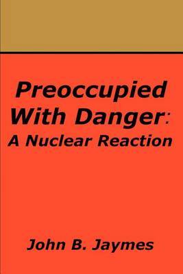 Preoccupied with Danger: A Nuclear Reaction by John B. Jaymes image