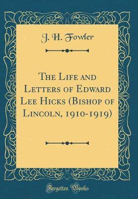 The Life and Letters of Edward Lee Hicks (Bishop of Lincoln, 1910-1919) (Classic Reprint) by J H Fowler image