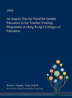 An Inquiry Into the Need for Gender Education in the Teacher Training Programme at Hong Kong's Colleges of Education on Hardback by Wai-Wa Timothy Yuen