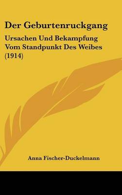 Der Geburtenruckgang: Ursachen Und Bekampfung Vom Standpunkt Des Weibes (1914) by Anna Fischer-Duckelmann image