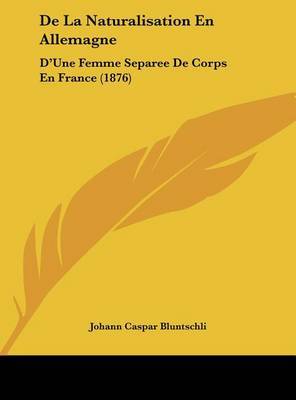 de La Naturalisation En Allemagne: D'Une Femme Separee de Corps En France (1876) on Hardback by Johann Caspar Bluntschli