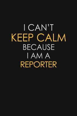 I Can't Keep Calm Because I Am A Reporter by Blue Stone Publishers