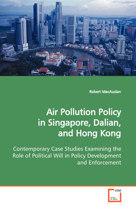 Air Pollution Policy in Singapore, Dalian, and Hong Kong Contemporary Case Studies Examining the Role of Political Will in Policy Development and Enforcement by Robert Macauslan image