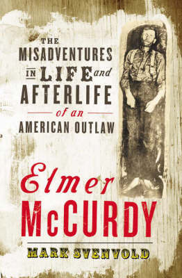 Elmer McCurdy: The Misadventures in Life and Afterlife of an American Outlaw by Mark Svenvold image