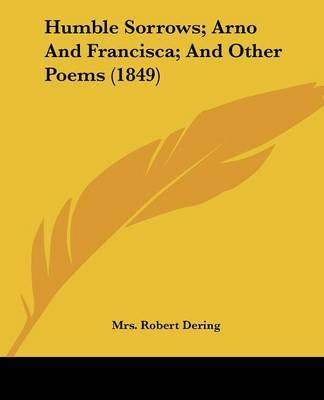 Humble Sorrows; Arno And Francisca; And Other Poems (1849) by Mrs Robert Dering image